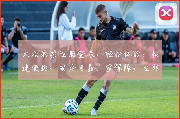 大众彩票注册登录，轻松体验，快速便捷，安全可靠三重保障，立即加入