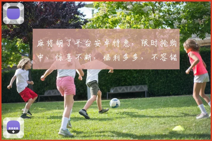 麻将胡了平台安卓特惠，限时抢购中，惊喜不断，福利多多，不容错过，速来体验