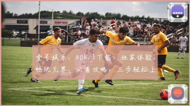 壹号娱乐，apk.1下载，独家体验，畅玩无界，必看攻略，三步轻松上手，不容错过